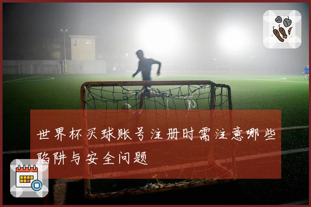 世界杯买球账号注册时需注意哪些陷阱与安全问题