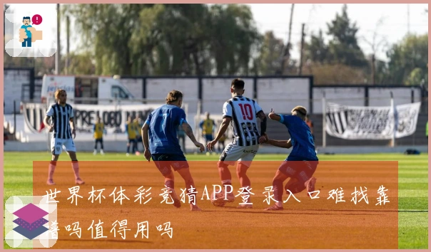 世界杯体彩竞猜APP登录入口难找靠谱吗值得用吗