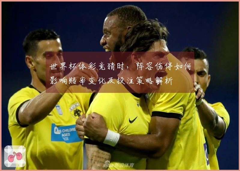 世界杯体彩竞猜时，阵容伤停如何影响赔率变化及投注策略解析