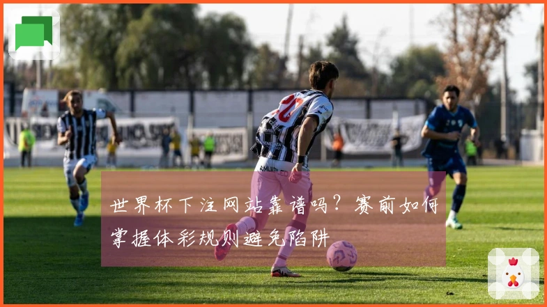 世界杯下注网站靠谱吗？赛前如何掌握体彩规则避免陷阱