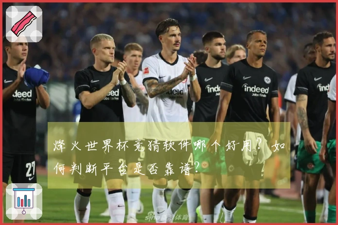 烽火世界杯竞猜软件哪个好用？如何判断平台是否靠谱？