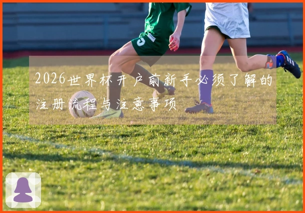 2026世界杯开户前新手必须了解的注册流程与注意事项
