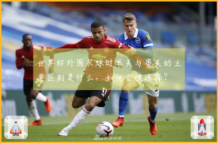 世界杯外围买球时单关与串关的主要区别是什么，如何合理选择？