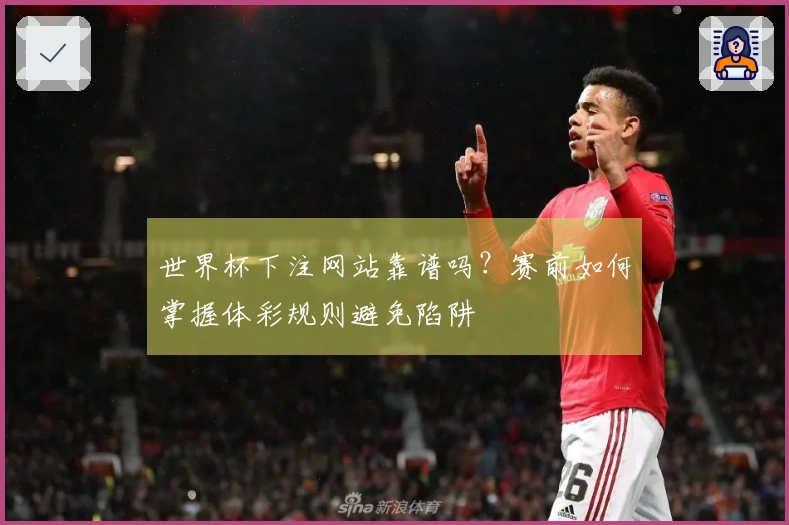 世界杯下注网站靠谱吗？赛前如何掌握体彩规则避免陷阱