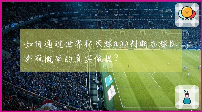如何通过世界杯买球app判断各球队夺冠概率的真实依据？