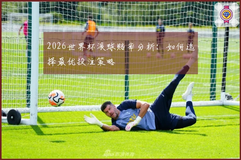 2026世界杯滚球赔率分析：如何选择最优投注策略