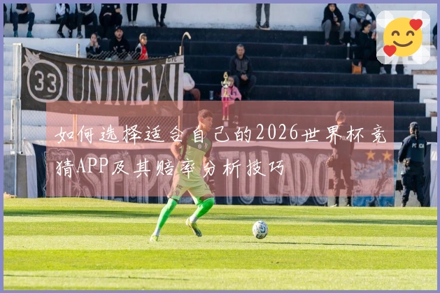 如何选择适合自己的2026世界杯竞猜APP及其赔率分析技巧