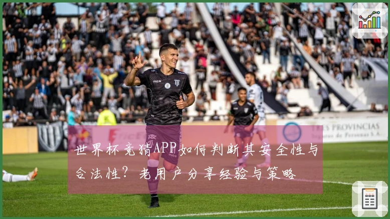 世界杯竞猜APP如何判断其安全性与合法性？老用户分享经验与策略