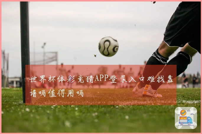 世界杯体彩竞猜APP登录入口难找靠谱吗值得用吗