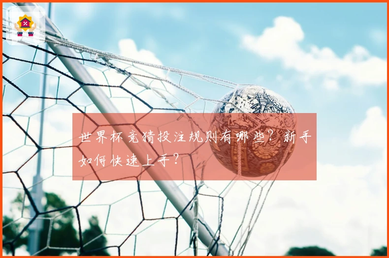 世界杯竞猜投注规则有哪些?新手如何快速上手?