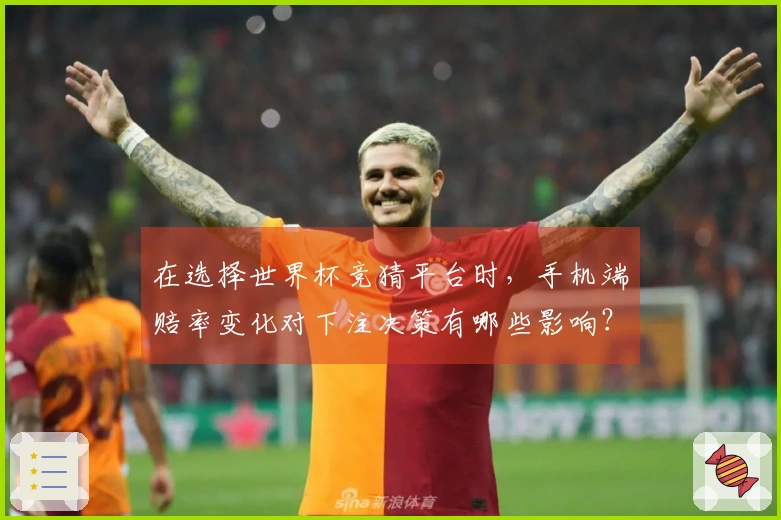 在选择世界杯竞猜平台时，手机端赔率变化对下注决策有哪些影响？