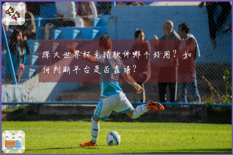 烽火世界杯竞猜软件哪个好用？如何判断平台是否靠谱？