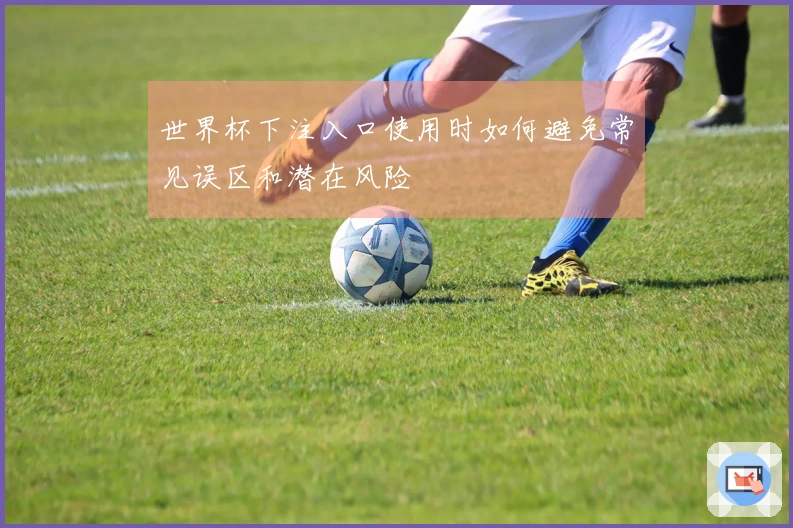 世界杯下注入口使用时如何避免常见误区和潜在风险