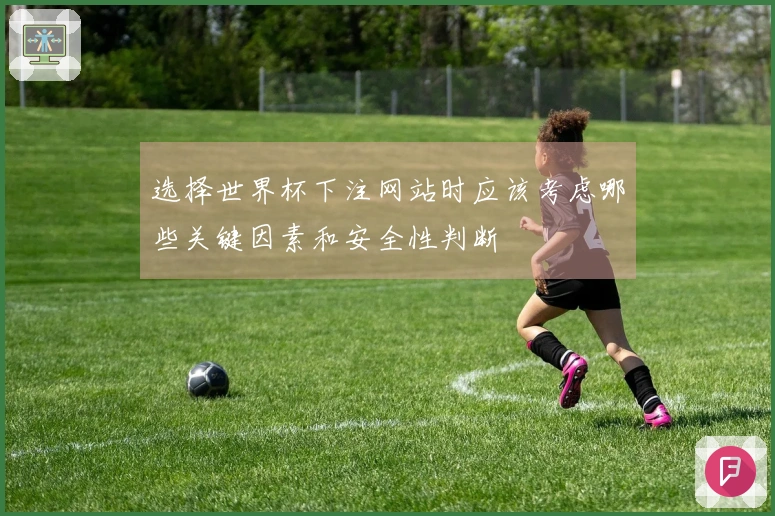 选择世界杯下注网站时应该考虑哪些关键因素和安全性判断