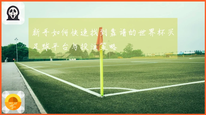 新手如何快速找到靠谱的世界杯买足球平台与投注策略