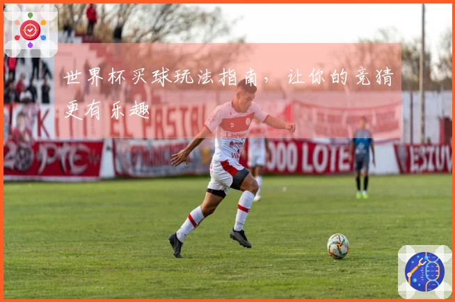 世界杯买球玩法指南，让你的竞猜更有乐趣