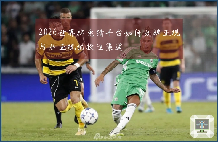 2026世界杯竞猜平台如何分辨正规与非正规的投注渠道
