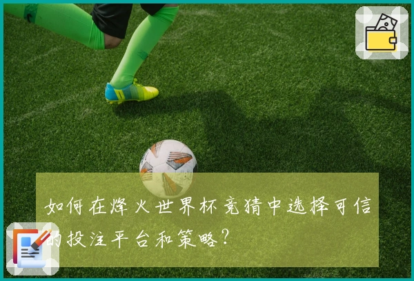 如何在烽火世界杯竞猜中选择可信的投注平台和策略？