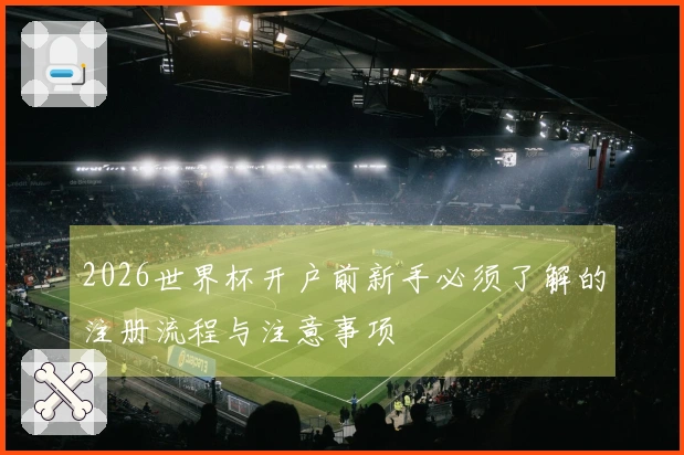 2026世界杯开户前新手必须了解的注册流程与注意事项
